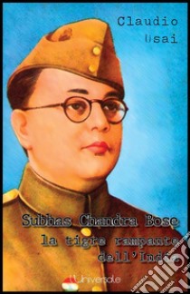 Subhas Chandra Bose, la tigre rampante dell'India. E-book. Formato EPUB ebook di Claudio Usai