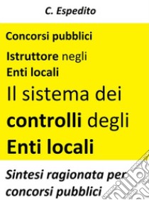 Il sistema dei controlli degli enti localiTeoria e test per concorsi pubblici. E-book. Formato Mobipocket ebook di C. Espedito