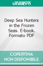 Deep Sea Hunters in the Frozen Seas. E-book. Formato PDF ebook