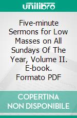 Five-minute Sermons for Low Masses on All Sundays Of The Year, Volume II. E-book. Formato PDF ebook di Various