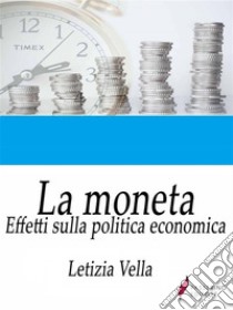 La monetaEffetti sulla politica economica. E-book. Formato EPUB ebook di Letiza Vella