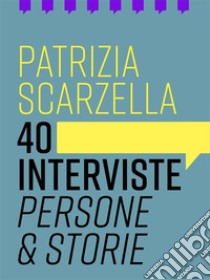 40 intervistePersone & storie. E-book. Formato Mobipocket ebook di Patrizia Scarzella