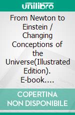 From Newton to Einstein / Changing Conceptions of the Universe(Illustrated Edition). E-book. Formato PDF ebook di Benjamin Harrow