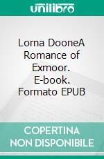 Lorna DooneA Romance of Exmoor. E-book. Formato EPUB ebook di R. D. Blackmore