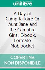 A Day at Camp Killkare Or Aunt Jane and the Campfire Girls. E-book. Formato Mobipocket ebook di Elsie Duncan Yale