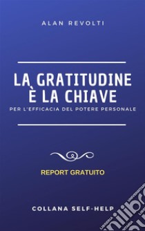 La Gratitudine è la chiavePer l'efficacia del Potere personale. E-book. Formato PDF ebook di Alan Revolti