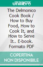 The Delmonico Cook Book / How to Buy Food, How to Cook It, and How to Serve It.. E-book. Formato PDF ebook di Alessandro Filippini