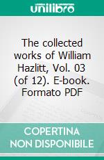 The collected works of William Hazlitt, Vol. 03 (of 12). E-book. Formato PDF ebook di William Hazlitt