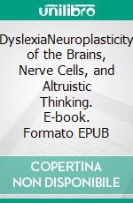 DyslexiaNeuroplasticity of the Brains, Nerve Cells, and Altruistic Thinking. E-book. Formato EPUB ebook