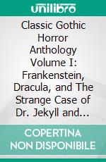 Classic Gothic Horror Anthology Volume I: Frankenstein, Dracula, and The Strange Case of Dr. Jekyll and Mr. Hyde. E-book. Formato Mobipocket ebook