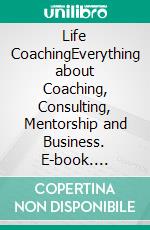 Life CoachingEverything about Coaching, Consulting, Mentorship and Business. E-book. Formato EPUB ebook