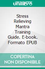 Stress Relieving Mantra Training Guide. E-book. Formato EPUB ebook