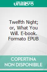 Twelfth Night; or, What You Will. E-book. Formato EPUB ebook
