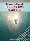 The Dead Have Never Died. E-book. Formato EPUB ebook di Edward C. Randall