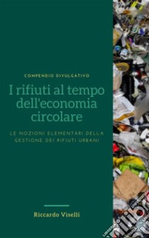 I rifiuti al tempo dell'economia circolareLe nozioni elementari della gestione dei rifiuti urbani. E-book. Formato EPUB ebook di Riccardo Viselli