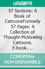 57 Sections: A Book of CartoonsFormerly 57 Pages: A Collection of Thought-Motivating Cartoons. E-book. Formato PDF ebook