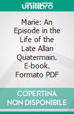 Marie: An Episode in the Life of the Late Allan Quatermain. E-book. Formato PDF ebook