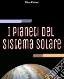 I pianeti del sistema solare. E-book. Formato EPUB ebook di Alice Colzani