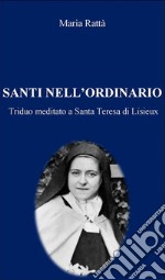 Santi nell'ordinarioTriduo meditato a Santa Teresa di Lisieux. E-book. Formato Mobipocket ebook