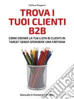 Trova i tuoi clienti B2BCome creare la tua lista di clienti in target senza spendere una fortuna. E-book. Formato EPUB