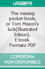 The missing pocket-book; or Tom Mason's luck(Illustrated Edition). E-book. Formato PDF ebook