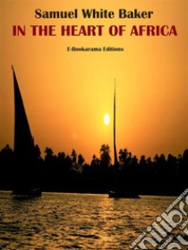 In the Heart of Africa. E-book. Formato EPUB ebook di Samuel White Baker