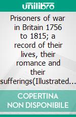 Prisoners of war in Britain 1756 to 1815; a record of their lives, their romance and their sufferings(Illustrated Edition). E-book. Formato PDF ebook di Francis