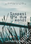 Sospesi tra due mondi. E-book. Formato EPUB ebook di Corso Comunicazione Liceo Fossati Rivoli 2018