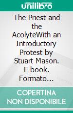 The Priest and the AcolyteWith an Introductory Protest by Stuart Mason. E-book. Formato Mobipocket ebook di John Francis Bloxam