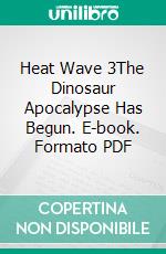 Heat Wave 3The Dinosaur Apocalypse Has Begun. E-book. Formato PDF ebook di Wayne Kyle Spitzer