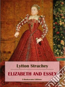 Elizabeth and Essex. E-book. Formato EPUB ebook di Lytton Strachey