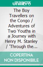 The Boy Travellers on the Congo / Adventures of Two Youths in a Journey with Henry M. Stanley / 'Through the Dark Continent'(Illustrated Edition). E-book. Formato PDF ebook