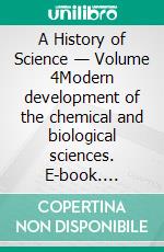 A History of Science — Volume 4Modern development of the chemical and biological sciences. E-book. Formato PDF ebook