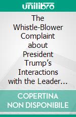 The Whistle-Blower Complaint about President Trump’s Interactions with the Leader of Ukraine. E-book. Formato Mobipocket ebook