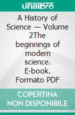 A History of Science — Volume 2The beginnings of modern science. E-book. Formato PDF ebook