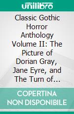 Classic Gothic Horror Anthology Volume II: The Picture of Dorian Gray, Jane Eyre, and The Turn of the Screw. E-book. Formato Mobipocket ebook