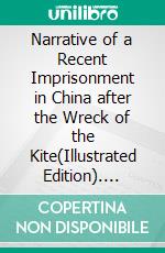 Narrative of a Recent Imprisonment in China after the Wreck of the Kite(Illustrated Edition). E-book. Formato PDF