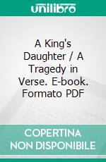 A King's Daughter / A Tragedy in Verse. E-book. Formato PDF ebook di John Masefield