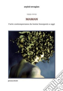 1999-2019. Maman. L’arte contemporanea da Louise Bourgeois a oggi. E-book. Formato PDF ebook di Arpinè Sevagian