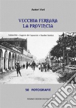 Vecchia Ferrara, La provincia50 fotografie. E-book. Formato Mobipocket ebook