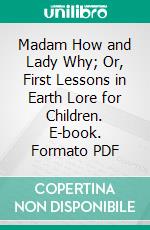 Madam How and Lady Why; Or, First Lessons in Earth Lore for Children. E-book. Formato PDF ebook di Charles Kingsley