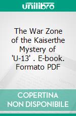 The War Zone of the Kaiserthe Mystery of "U-13" . E-book. Formato PDF