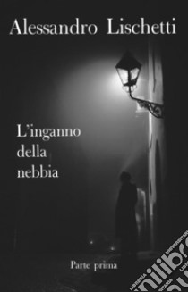 L'inganno della nebbia -Parte prima-Giorni di un'innocenza perduta. E-book. Formato EPUB ebook di Alessandro Lischetti