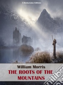 The Roots of the Mountains. E-book. Formato EPUB ebook di William Morris