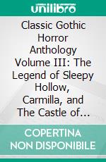 Classic Gothic Horror Anthology Volume III: The Legend of Sleepy Hollow, Carmilla, and The Castle of Otranto. E-book. Formato EPUB ebook di Horace Walpole