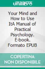 Your Mind and How to Use ItA Manual of Practical Psychology. E-book. Formato EPUB ebook di William Walker Atkinson