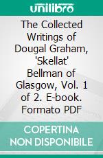 The Collected Writings of Dougal Graham, 'Skellat' Bellman of Glasgow, Vol. 1 of 2. E-book. Formato PDF ebook