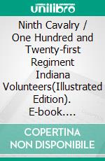 Ninth Cavalry / One Hundred and Twenty-first Regiment Indiana Volunteers(Illustrated Edition). E-book. Formato PDF ebook