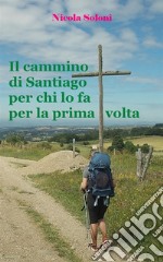 Il cammino di Santiago per chi lo fa per la prima volta (ediz. 2019).Consigli su come prepararsi, dove cercare informazioni, come organizzare il viaggio.. E-book. Formato EPUB ebook