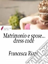 Matrimonio e spose... dress code. E-book. Formato Mobipocket ebook di Francesca Rizzi
